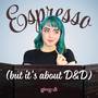 Espresso (but it's about D&D)