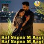 Kal Sapna M Aagi Kal Sapna M Aagi
