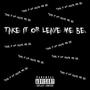 Take it or Leave me be (Explicit)