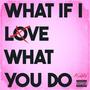 What If I Love What You Do (Explicit)