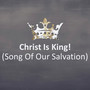 Christ Is King! (Song Of Our Salvation)