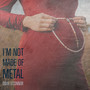 I'm Not Made of Metal