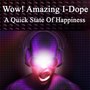 Wow! Amazing I-Dope - A Quick State of Happiness