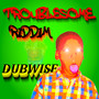 Troublesome Riddim Dubwise