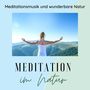 Meditation im Natur: Meditationsmusik und wunderbare Natur für Meditation und Entspannung