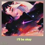 I’ll be okay