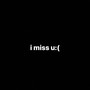 i miss u: (