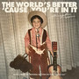The World's Better 'Cause You're In It