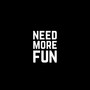 NEED MORE FUN