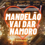 Mandelão vai dar namoro (Explicit)