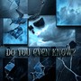 Do You Even Know?