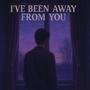 I've been away from you