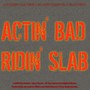 Actin' Bad, Ridin' Slab