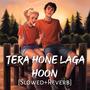 Tera Hona Laga Hoon (Slowed+Reverb)