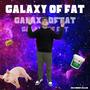 GALAXY OF FAT (Explicit)