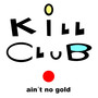 Kill Club Ain´T No Gold
