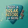 I NEED A BREAK BEFORE I'M BROKE
