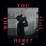 'WHY YOU STILL HERE?' (VOL.1) [Explicit]