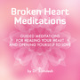 Broken Heart Meditations: Guided Meditations for Healing Your Heart and Opening Yourself to Love