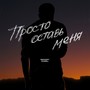 Просто оставь меня