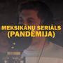 Meksikāņu seriāls (PANDĒMIJA)