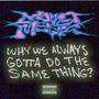 Why We Always Gotta Do the Same Thing (Explicit)