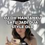 DJ OH MANTANKU SATU JADI DUA STYLE OLD