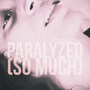 Paralyzed (So Much)