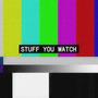 Stuff you watch