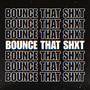 Bounce That Shxt