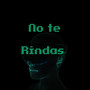 NO TE RINDAS