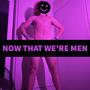 Now That We're Men (Explicit)