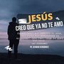 Jesús, creo que ya no te amo (predicacion)