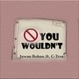 You Wouldn't (feat. C-Trox) [Explicit]