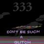 Don't be Such a Glitch (333)