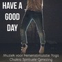 Have A Good Day - Kalmerende Studie Ontspannende Muziek voor Hersenstimulatie Yoga Chakra Spirituele Genezing met Natuur New Age Instrumentale Geluiden