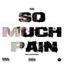 So Much Pain (Explicit)