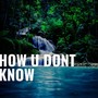 How U Don't Know