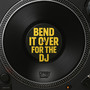 Bend It over for the DJ