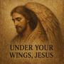 UNDER YOUR WINGS JESUS