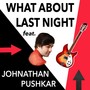 What About Last Night (feat. Johnathan Pushkar)