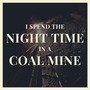 I Spend the Night Time in a Coal Mine