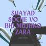 Shayad Soche Vo Bhi Mujhko Zara