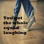 You got the whole squad laughing