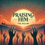 Praising Him: The Psalms