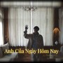 Anh Của Ngày Hôm Nay