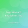 Love Was not Enough for You