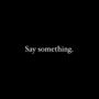 Say something.