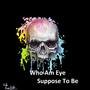 Who Am EYE Suppose to Be (Explicit)
