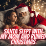 Santa Slept with my Mom and Ruined Christmas (Explicit)